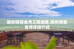 融创博鳌金湾工程进度,融创博鳌金湾详细介绍