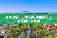 海南上学户口怎么办,海南小孩上学需要什么条件