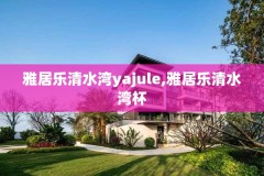 雅居乐清水湾yajule,雅居乐清水湾杯