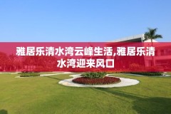 雅居乐清水湾云峰生活,雅居乐清水湾迎来风口