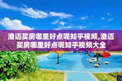 澄迈买房哪里好点呢知乎视频,澄迈买房哪里好点呢知乎视频大全