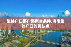 集体户口落户海南省条件,海南集体户口的优缺点