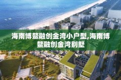 海南博鳌融创金湾小户型,海南博鳌融创金湾别墅