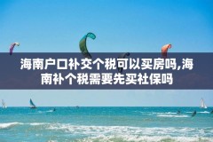 海南户口补交个税可以买房吗,海南补个税需要先买社保吗