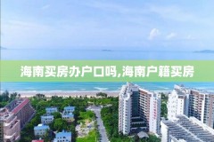 海南买房办户口吗,海南户籍买房