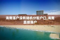 海南落户没有随机分配户口,海南直接落户