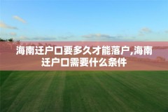 海南迁户口要多久才能落户,海南迁户口需要什么条件