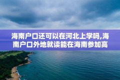 海南户口还可以在河北上学吗,海南户口外地就读能在海南参加高考吗?