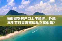 海南省农村户口上学条件,外地学生可以来海南读私立高中吗?