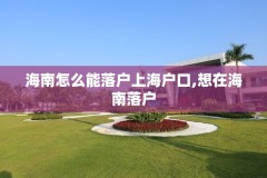 海南怎么能落户上海户口,想在海南落户