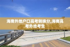 海南外地户口高考转换分,海南高考外地考生