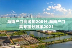 海南户口高考加200分,海南户口高考加分政策2021