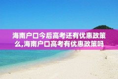 海南户口今后高考还有优惠政策么,海南户口高考有优惠政策吗