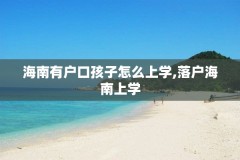 海南有户口孩子怎么上学,落户海南上学