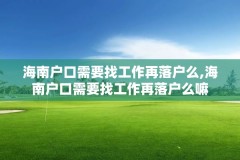 海南户口需要找工作再落户么,海南户口需要找工作再落户么嘛