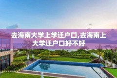 去海南大学上学迁户口,去海南上大学迁户口好不好