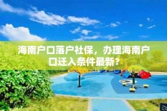 海南户口落户社保,办理海南户口迁入条件最新?