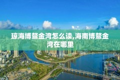 琼海博鳌金湾怎么读,海南博鳌金湾在哪里