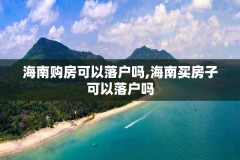 海南购房可以落户吗,海南买房子可以落户吗