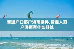 普通户口落户海南条件,普通人落户海南有什么好处
