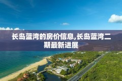 长岛蓝湾的房价信息,长岛蓝湾二期最新进展