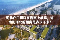 河北户口可以在海南上学吗,海南到河北的距离是多少千米?