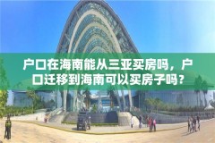 户口在海南能从三亚买房吗，户口迁移到海南可以买房子吗？