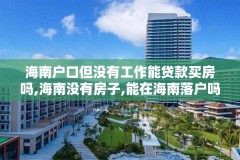 海南户口但没有工作能贷款买房吗,海南没有房子,能在海南落户吗