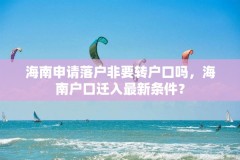 海南申请落户非要转户口吗，海南户口迁入最新条件？