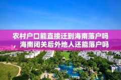 农村户口能直接迁到海南落户吗,海南闭关后外地人还能落户吗?