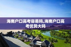 海南户口高考容易吗,海南户口高考优势大吗