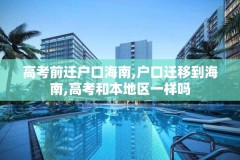 高考前迁户口海南,户口迁移到海南,高考和本地区一样吗