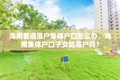 海南普通落户集体户口怎么办，海南集体户口子女能落户吗？