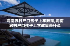 海南农村户口孩子上学政策,海南农村户口孩子上学政策是什么