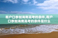 有户口参加海南高考的条件,有户口参加海南高考的条件是什么