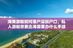 海南游艇如何落户深圳户口,私人游艇想要出海需要办什么手续?