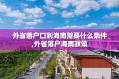 外省落户口到海南需要什么条件,外省落户海南政策