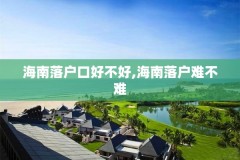 海南落户口好不好,海南落户难不难