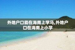 外地户口能在海南上学马,外地户口在海南上小学