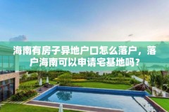 海南有房子异地户口怎么落户,落户海南可以申请宅基地吗?
