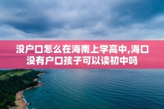 没户口怎么在海南上学高中,海口没有户口孩子可以读初中吗