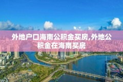 外地户口海南公积金买房,外地公积金在海南买房