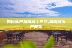如何落户海南岛上户口,海南岛落户政策