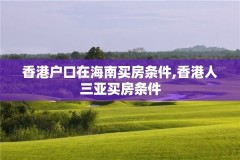 香港户口在海南买房条件,香港人三亚买房条件