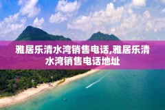 雅居乐清水湾销售电话,雅居乐清水湾销售电话地址