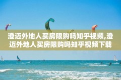 澄迈外地人买房限购吗知乎视频,澄迈外地人买房限购吗知乎视频下载
