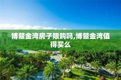 博鳌金湾房子限购吗,博鳌金湾值得买么