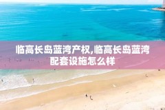 临高长岛蓝湾产权,临高长岛蓝湾配套设施怎么样