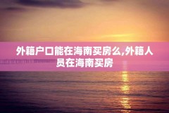 外籍户口能在海南买房么,外籍人员在海南买房
