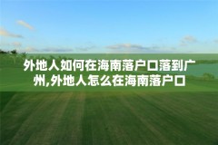 外地人如何在海南落户口落到广州,外地人怎么在海南落户口